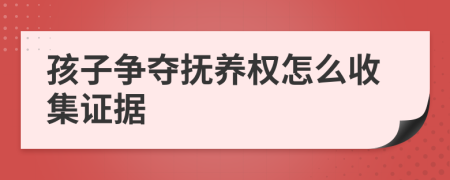 孩子争夺抚养权怎么收集证据