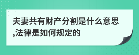 夫妻共有财产分割是什么意思,法律是如何规定的