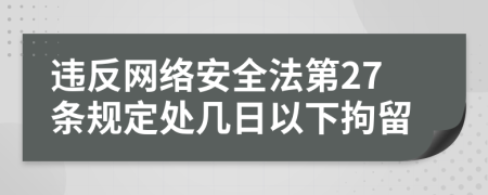 违反网络安全法第27条规定处几日以下拘留