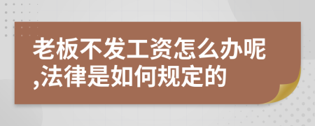 老板不发工资怎么办呢,法律是如何规定的