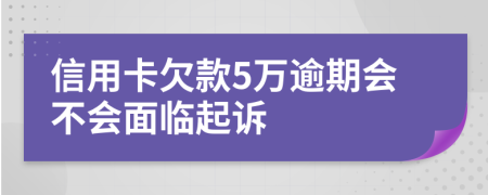 信用卡欠款5万逾期会不会面临起诉