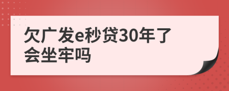 欠广发e秒贷30年了会坐牢吗