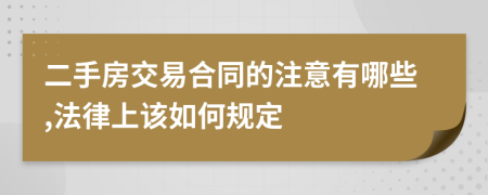 二手房交易合同的注意有哪些,法律上该如何规定