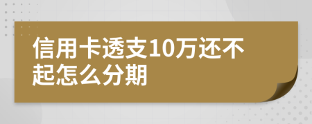 信用卡透支10万还不起怎么分期