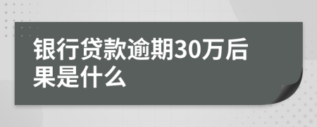银行贷款逾期30万后果是什么