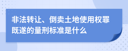 非法转让、倒卖土地使用权罪既遂的量刑标准是什么