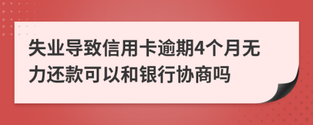 失业导致信用卡逾期4个月无力还款可以和银行协商吗