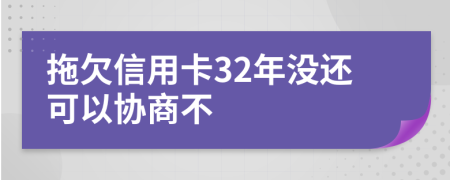 拖欠信用卡32年没还可以协商不