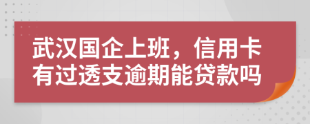 武汉国企上班，信用卡有过透支逾期能贷款吗