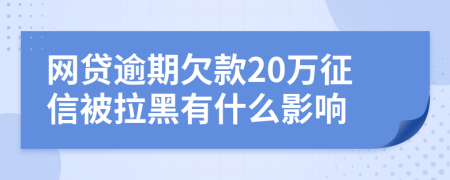 网贷逾期欠款20万征信被拉黑有什么影响