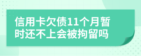 信用卡欠债11个月暂时还不上会被拘留吗
