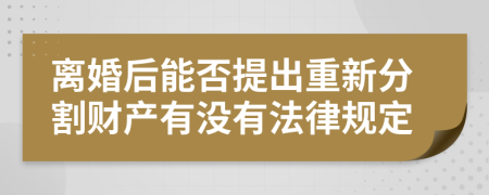 离婚后能否提出重新分割财产有没有法律规定