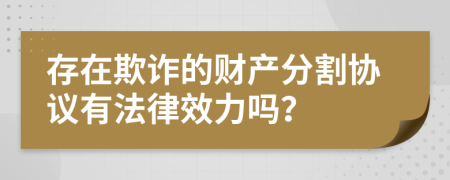 存在欺诈的财产分割协议有法律效力吗？