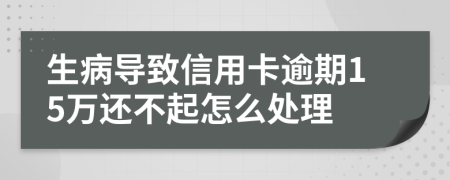 生病导致信用卡逾期15万还不起怎么处理
