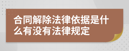 合同解除法律依据是什么有没有法律规定