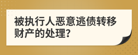 被执行人恶意逃债转移财产的处理？