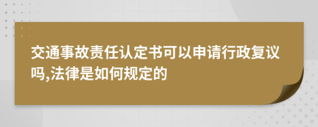 交通事故责任认定书可以申请行政复议吗,法律是如何规定的