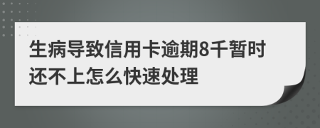 生病导致信用卡逾期8千暂时还不上怎么快速处理