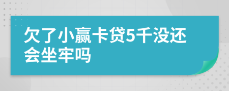 欠了小赢卡贷5千没还会坐牢吗