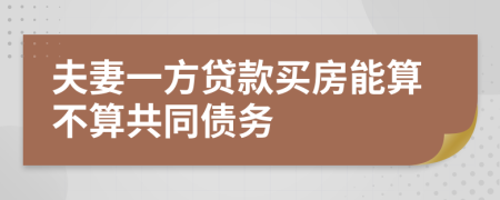 夫妻一方贷款买房能算不算共同债务