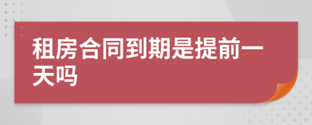 租房合同到期是提前一天吗