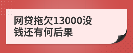 网贷拖欠13000没钱还有何后果