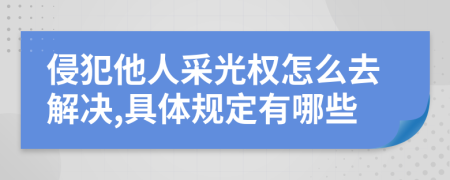 侵犯他人采光权怎么去解决,具体规定有哪些