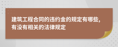 建筑工程合同的违约金的规定有哪些,有没有相关的法律规定