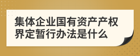 集体企业国有资产产权界定暂行办法是什么