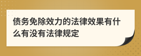 债务免除效力的法律效果有什么有没有法律规定