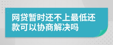 网贷暂时还不上最低还款可以协商解决吗