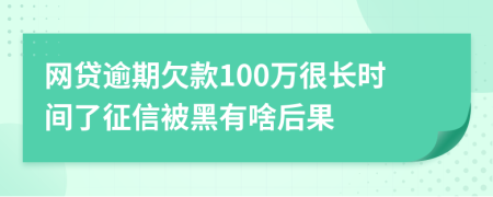 网贷逾期欠款100万很长时间了征信被黑有啥后果