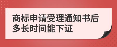 商标申请受理通知书后多长时间能下证