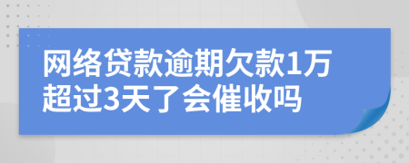 网络贷款逾期欠款1万超过3天了会催收吗