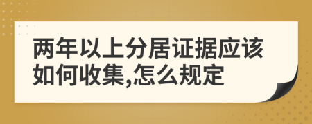 两年以上分居证据应该如何收集,怎么规定