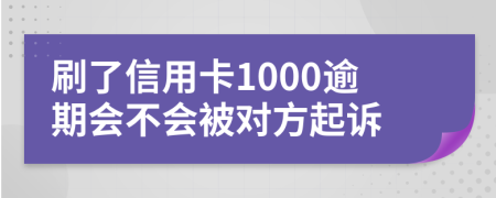 刷了信用卡1000逾期会不会被对方起诉