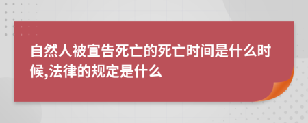 自然人被宣告死亡的死亡时间是什么时候,法律的规定是什么