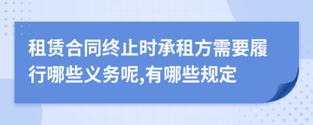 租赁合同终止时承租方需要履行哪些义务呢,有哪些规定