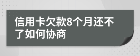 信用卡欠款8个月还不了如何协商