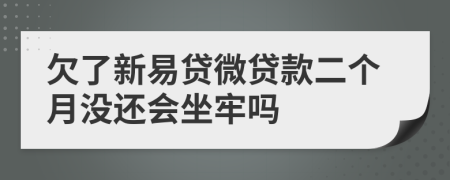 欠了新易贷微贷款二个月没还会坐牢吗