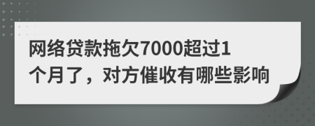 网络贷款拖欠7000超过1个月了，对方催收有哪些影响