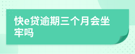 快e贷逾期三个月会坐牢吗