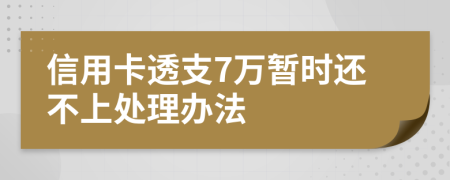 信用卡透支7万暂时还不上处理办法