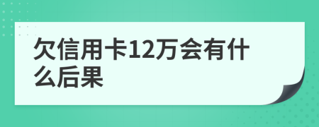 欠信用卡12万会有什么后果