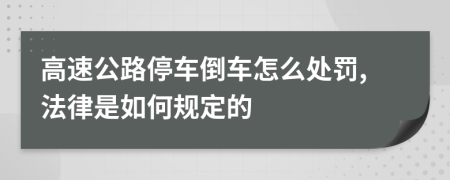 高速公路停车倒车怎么处罚,法律是如何规定的