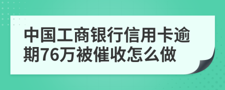 中国工商银行信用卡逾期76万被催收怎么做