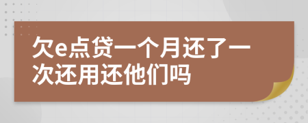 欠e点贷一个月还了一次还用还他们吗