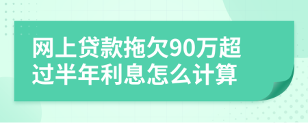 网上贷款拖欠90万超过半年利息怎么计算