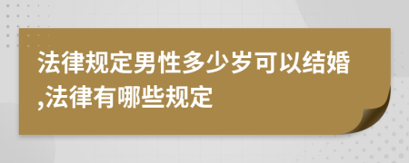 法律规定男性多少岁可以结婚,法律有哪些规定