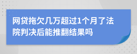 网贷拖欠几万超过1个月了法院判决后能推翻结果吗